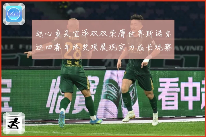 赵心童吴宜泽双双荣膺世界斯诺克巡回赛年终奖项展现实力成长观察：最新赛事动态与深度分析
