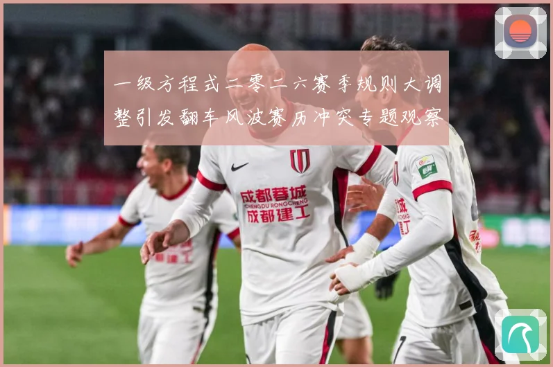 一级方程式二零二六赛季规则大调整引发翻车风波赛历冲突专题观察：最新赛事动态与深度分析