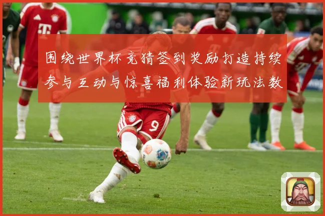 围绕世界杯竞猜签到奖励打造持续参与互动与惊喜福利体验新玩法数据研判：最新赛事动态与深度分析