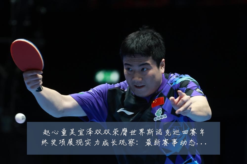 赵心童吴宜泽双双荣膺世界斯诺克巡回赛年终奖项展现实力成长观察:最新赛事动态与深度分析
