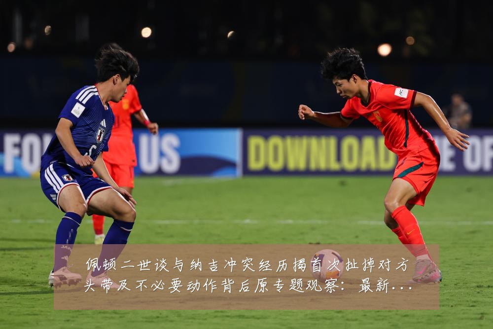佩顿二世谈与纳吉冲突经历揭首次扯掉对方头带及不必要动作背后原专题观察：最新赛事动态与深度分析