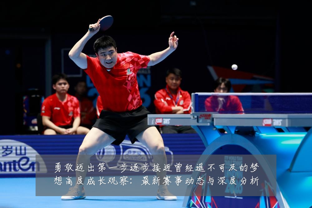 勇敢迈出第一步逐步接近曾经遥不可及的梦想高度成长观察:最新赛事动态与深度分析