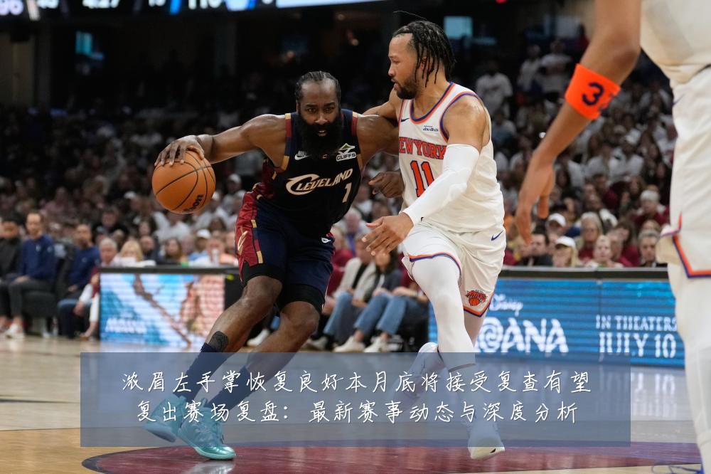 浓眉左手掌恢复良好本月底将接受复查有望复出赛场复盘:最新赛事动态与深度分析
