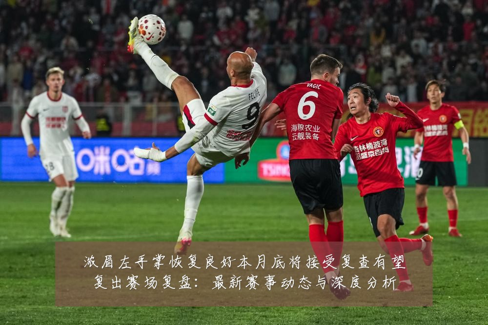 浓眉左手掌恢复良好本月底将接受复查有望复出赛场复盘:最新赛事动态与深度分析