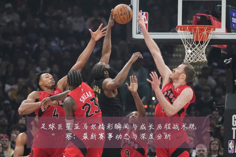 足球巨星亚马尔精彩瞬间与成长历程战术观察：最新赛事动态与深度分析