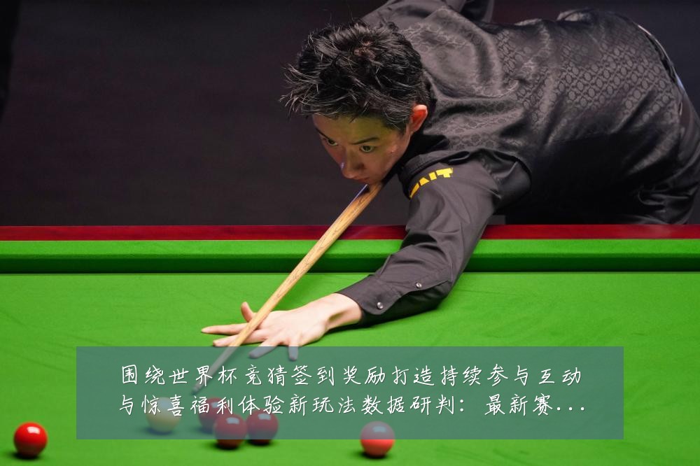 围绕世界杯竞猜签到奖励打造持续参与互动与惊喜福利体验新玩法数据研判:最新赛事动态与深度分析